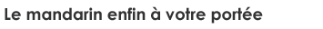 Le mandarin à enfin votre portée